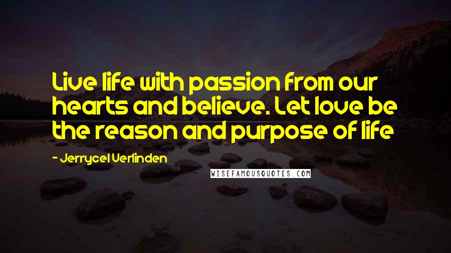 Jerrycel Verlinden Quotes: Live life with passion from our hearts and believe. Let love be the reason and purpose of life