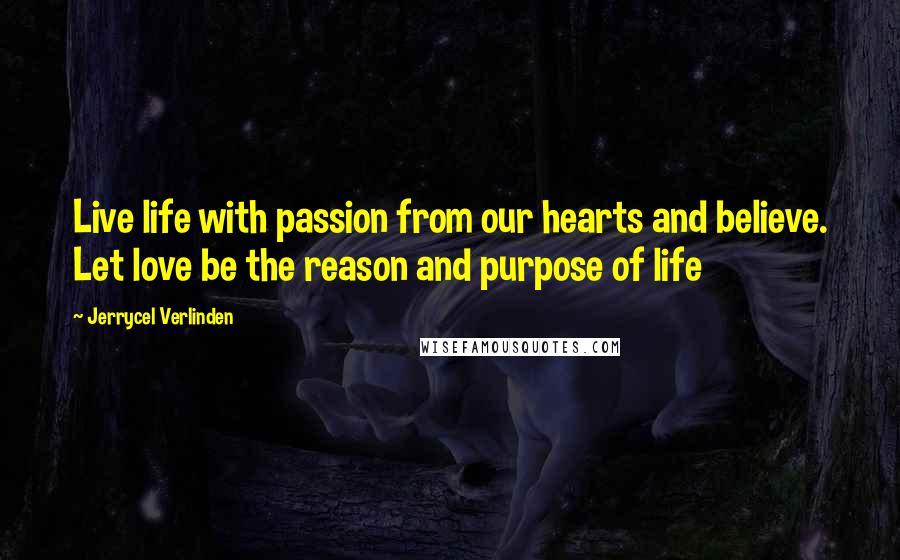 Jerrycel Verlinden Quotes: Live life with passion from our hearts and believe. Let love be the reason and purpose of life