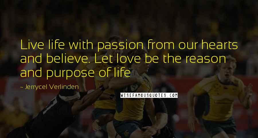 Jerrycel Verlinden Quotes: Live life with passion from our hearts and believe. Let love be the reason and purpose of life