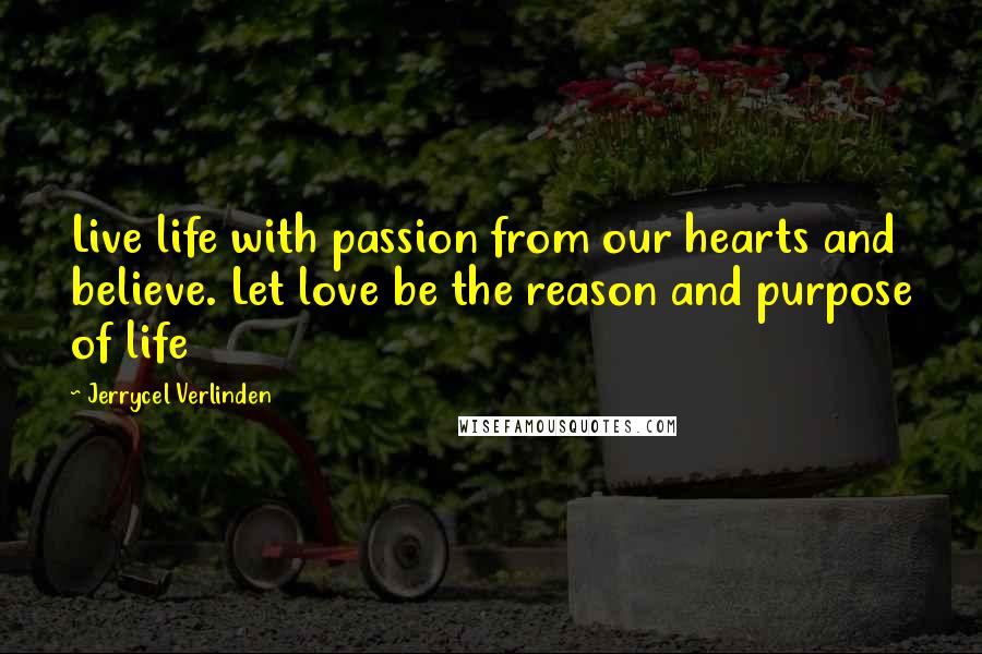 Jerrycel Verlinden Quotes: Live life with passion from our hearts and believe. Let love be the reason and purpose of life