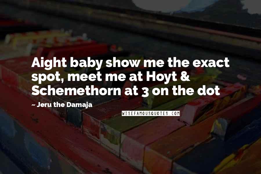 Jeru The Damaja Quotes: Aight baby show me the exact spot, meet me at Hoyt & Schemethorn at 3 on the dot