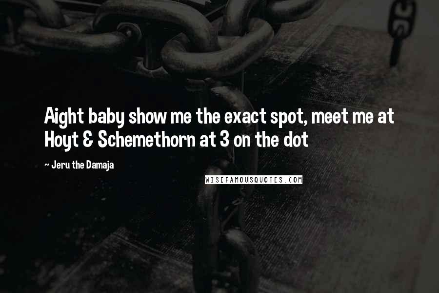 Jeru The Damaja Quotes: Aight baby show me the exact spot, meet me at Hoyt & Schemethorn at 3 on the dot