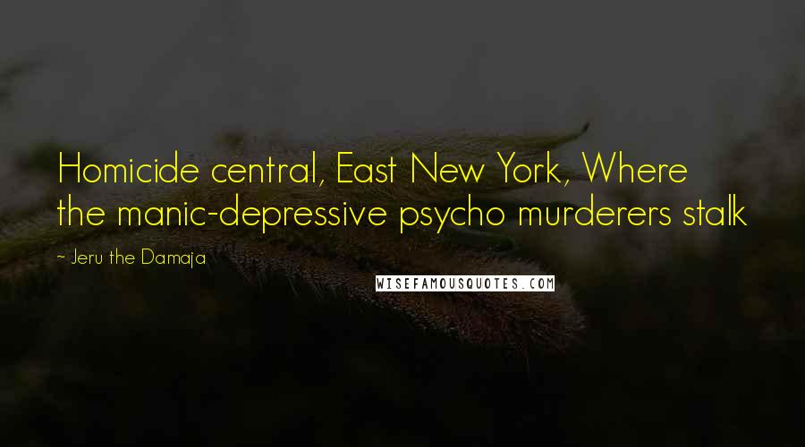 Jeru The Damaja Quotes: Homicide central, East New York, Where the manic-depressive psycho murderers stalk