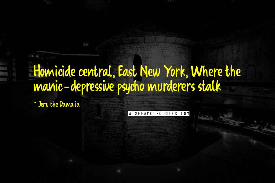 Jeru The Damaja Quotes: Homicide central, East New York, Where the manic-depressive psycho murderers stalk