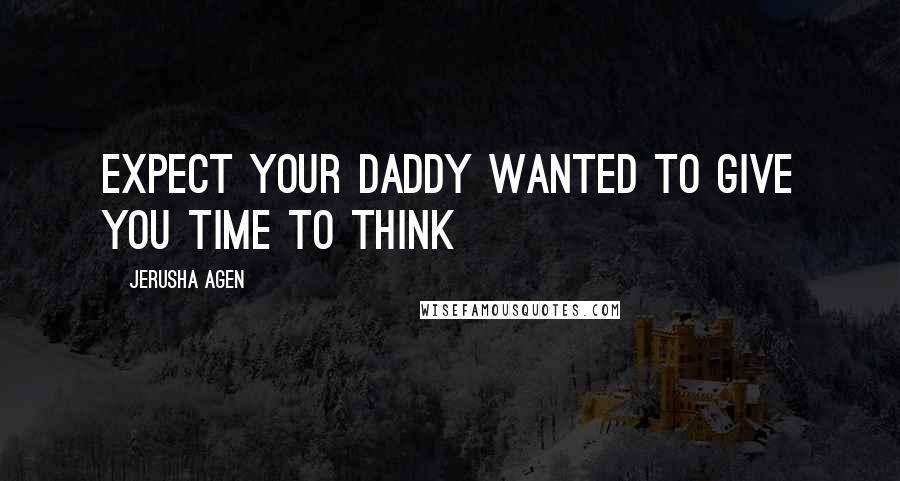 Jerusha Agen Quotes: expect your daddy wanted to give you time to think