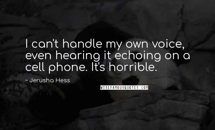 Jerusha Hess Quotes: I can't handle my own voice, even hearing it echoing on a cell phone. It's horrible.