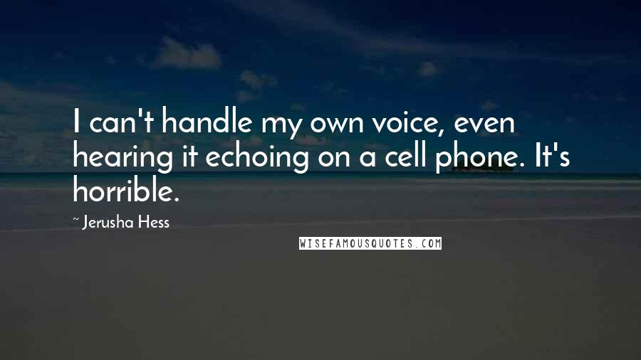 Jerusha Hess Quotes: I can't handle my own voice, even hearing it echoing on a cell phone. It's horrible.