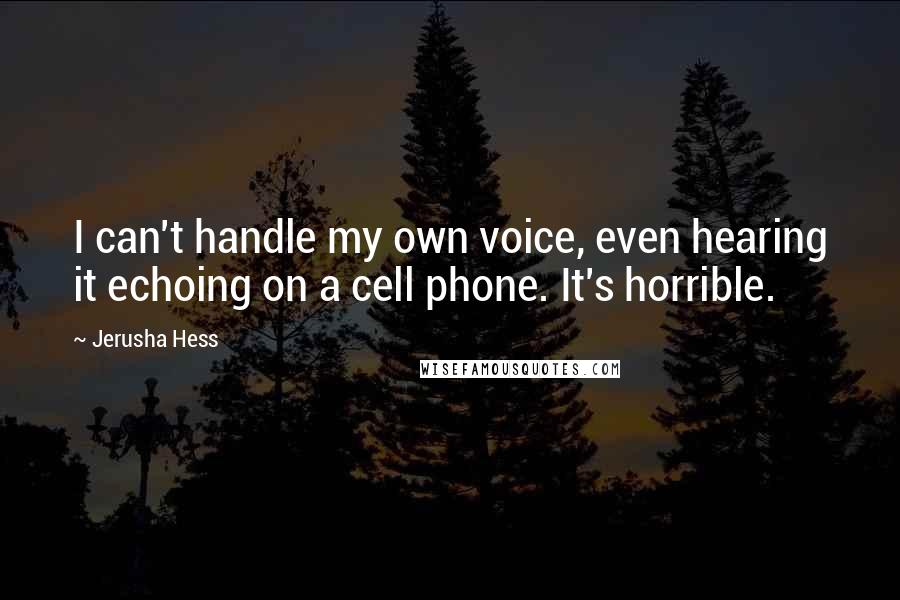 Jerusha Hess Quotes: I can't handle my own voice, even hearing it echoing on a cell phone. It's horrible.