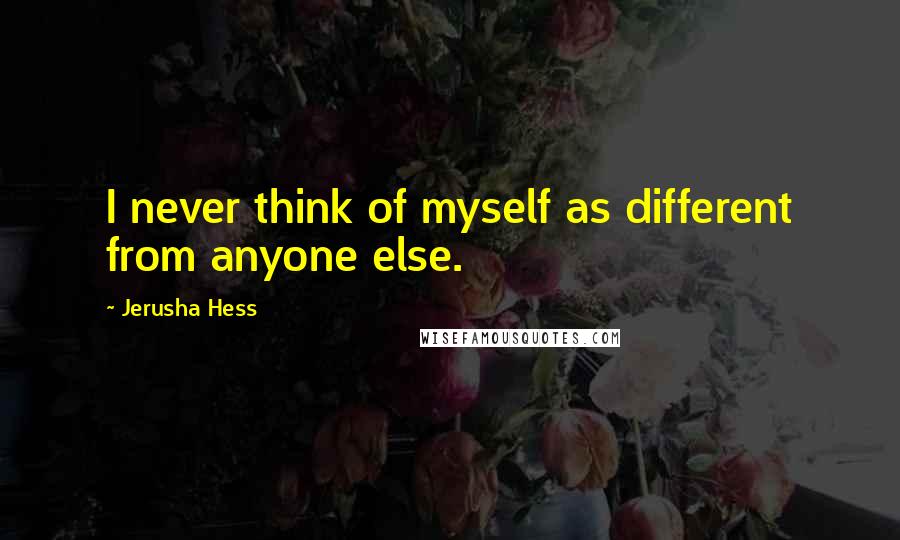 Jerusha Hess Quotes: I never think of myself as different from anyone else.