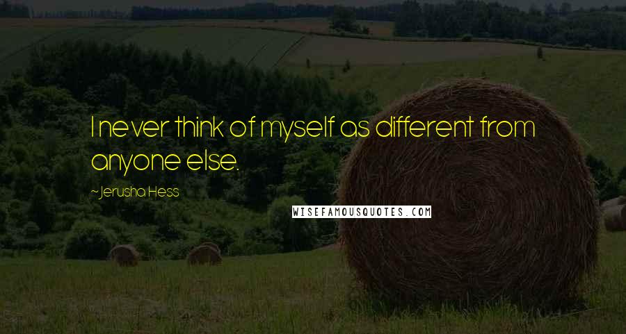 Jerusha Hess Quotes: I never think of myself as different from anyone else.