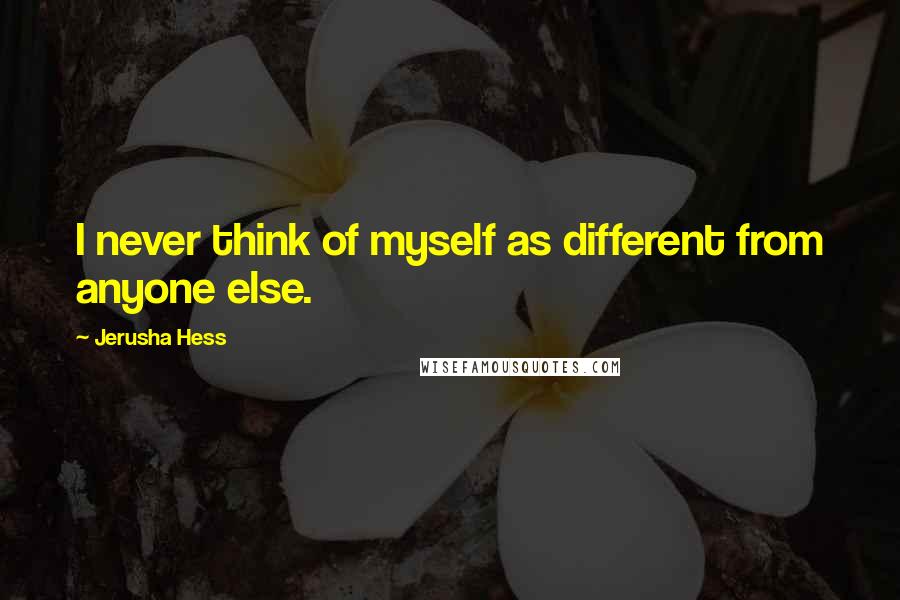 Jerusha Hess Quotes: I never think of myself as different from anyone else.