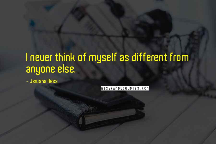 Jerusha Hess Quotes: I never think of myself as different from anyone else.