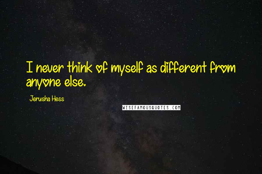 Jerusha Hess Quotes: I never think of myself as different from anyone else.