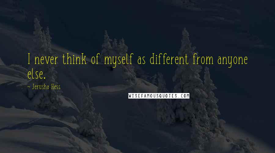 Jerusha Hess Quotes: I never think of myself as different from anyone else.