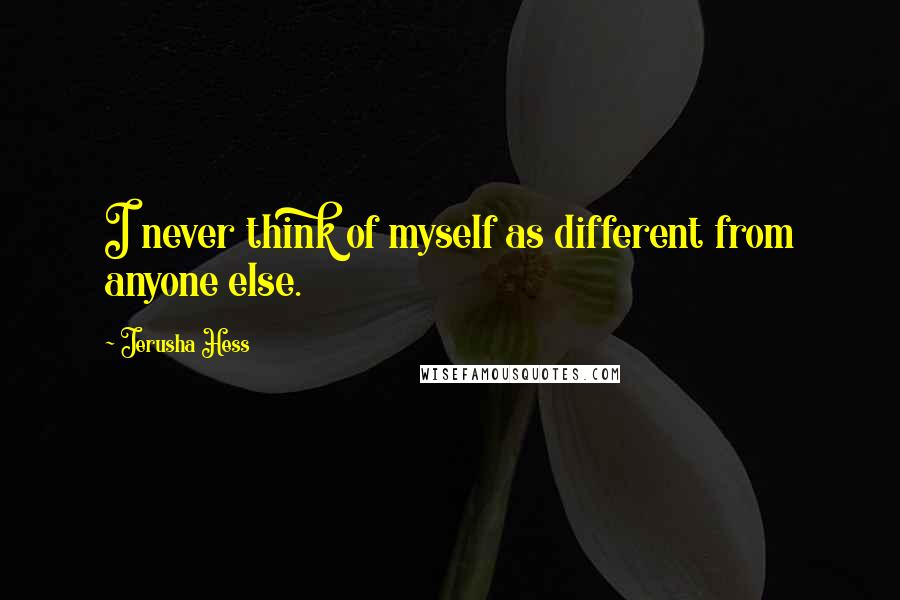 Jerusha Hess Quotes: I never think of myself as different from anyone else.