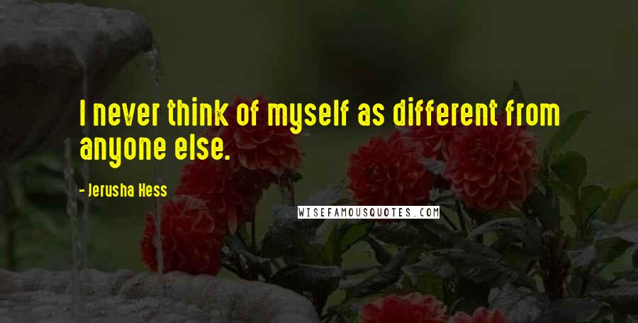 Jerusha Hess Quotes: I never think of myself as different from anyone else.