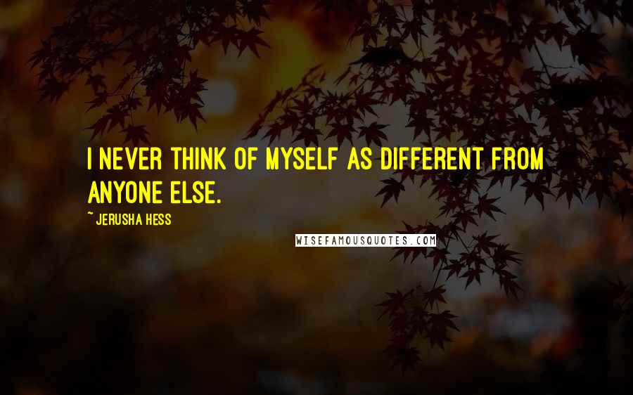 Jerusha Hess Quotes: I never think of myself as different from anyone else.