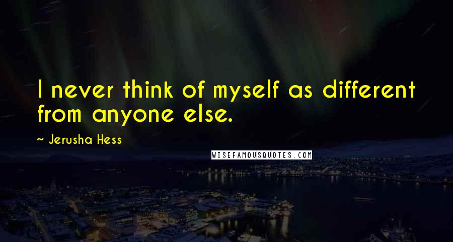 Jerusha Hess Quotes: I never think of myself as different from anyone else.