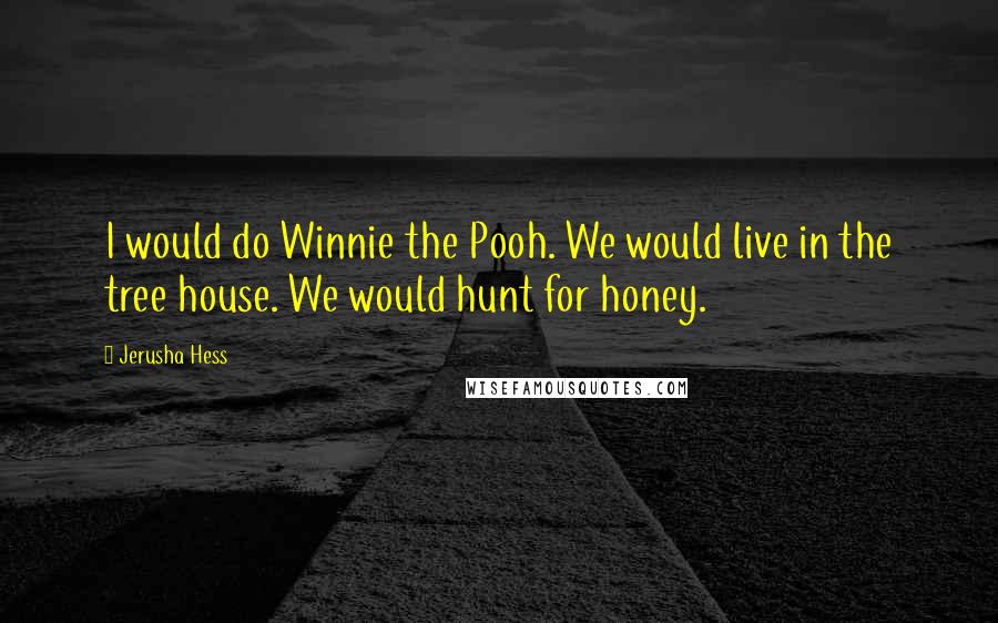 Jerusha Hess Quotes: I would do Winnie the Pooh. We would live in the tree house. We would hunt for honey.