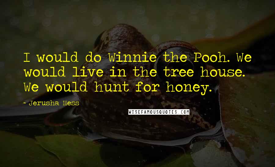 Jerusha Hess Quotes: I would do Winnie the Pooh. We would live in the tree house. We would hunt for honey.