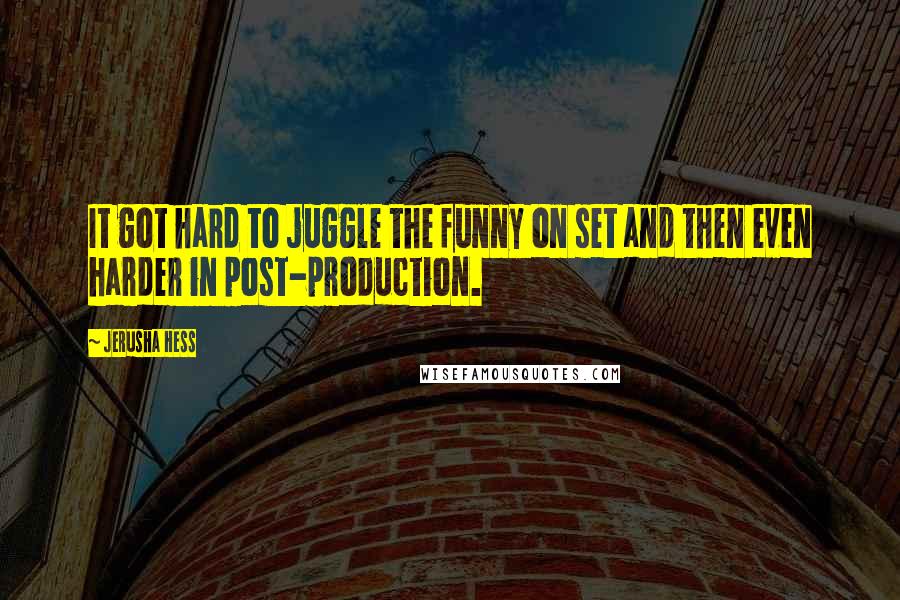 Jerusha Hess Quotes: It got hard to juggle the funny on set and then even harder in post-production.