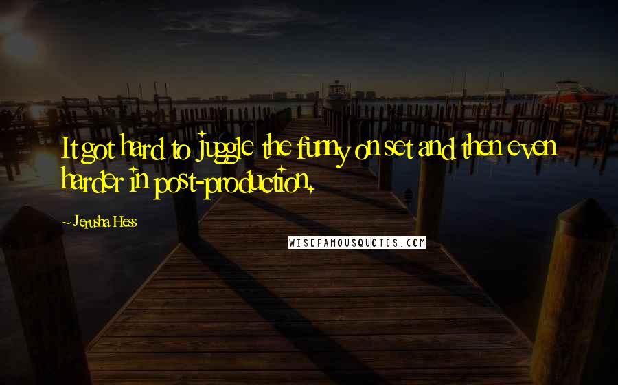 Jerusha Hess Quotes: It got hard to juggle the funny on set and then even harder in post-production.