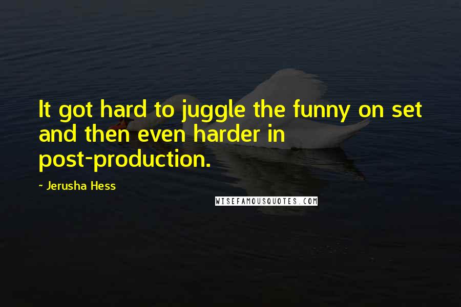 Jerusha Hess Quotes: It got hard to juggle the funny on set and then even harder in post-production.