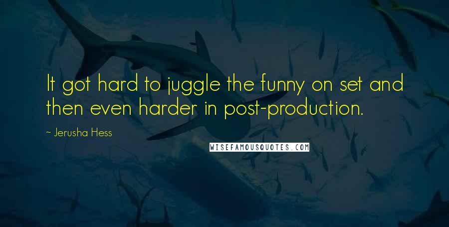 Jerusha Hess Quotes: It got hard to juggle the funny on set and then even harder in post-production.