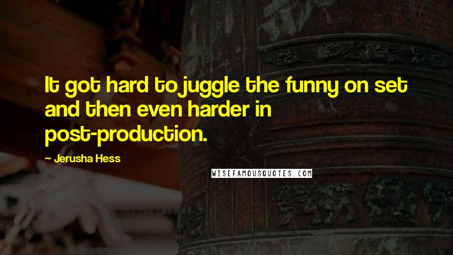 Jerusha Hess Quotes: It got hard to juggle the funny on set and then even harder in post-production.