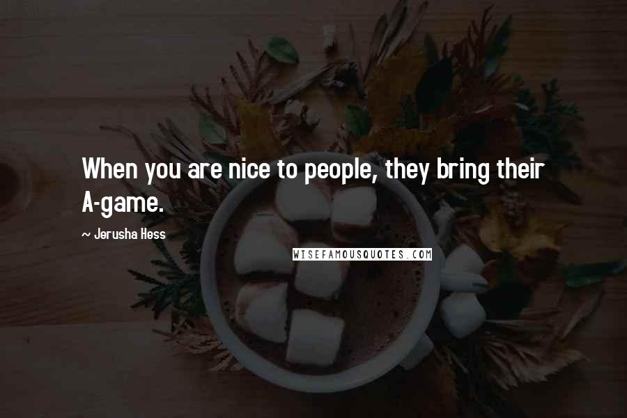 Jerusha Hess Quotes: When you are nice to people, they bring their A-game.