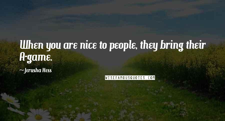 Jerusha Hess Quotes: When you are nice to people, they bring their A-game.