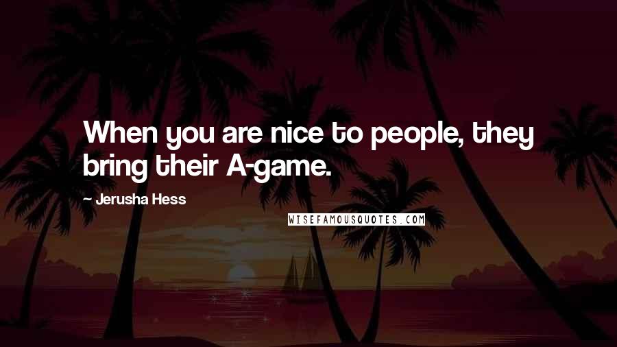 Jerusha Hess Quotes: When you are nice to people, they bring their A-game.