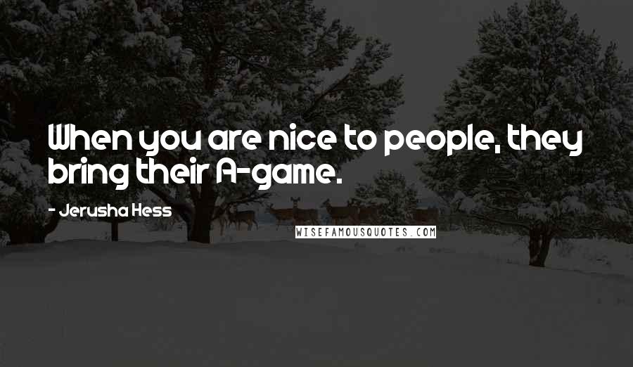 Jerusha Hess Quotes: When you are nice to people, they bring their A-game.