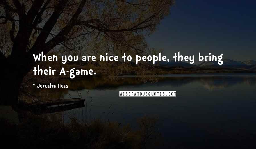 Jerusha Hess Quotes: When you are nice to people, they bring their A-game.