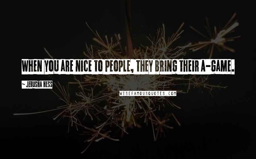 Jerusha Hess Quotes: When you are nice to people, they bring their A-game.