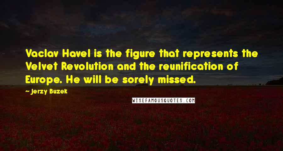 Jerzy Buzek Quotes: Vaclav Havel is the figure that represents the Velvet Revolution and the reunification of Europe. He will be sorely missed.