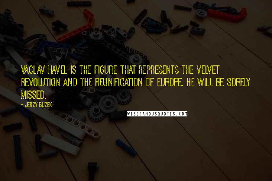 Jerzy Buzek Quotes: Vaclav Havel is the figure that represents the Velvet Revolution and the reunification of Europe. He will be sorely missed.