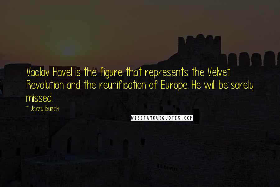 Jerzy Buzek Quotes: Vaclav Havel is the figure that represents the Velvet Revolution and the reunification of Europe. He will be sorely missed.