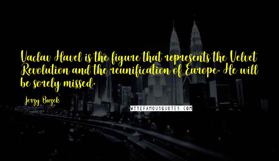 Jerzy Buzek Quotes: Vaclav Havel is the figure that represents the Velvet Revolution and the reunification of Europe. He will be sorely missed.