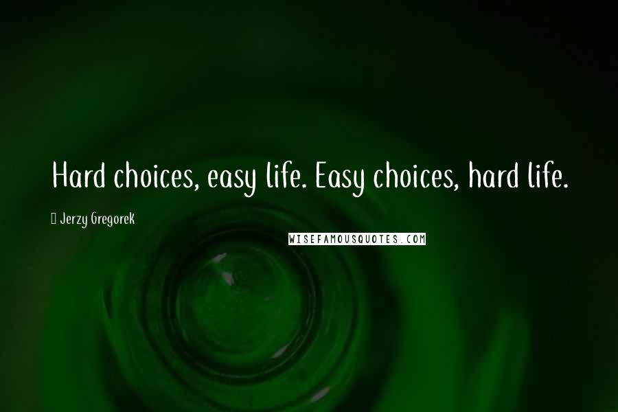 Jerzy Gregorek Quotes: Hard choices, easy life. Easy choices, hard life.