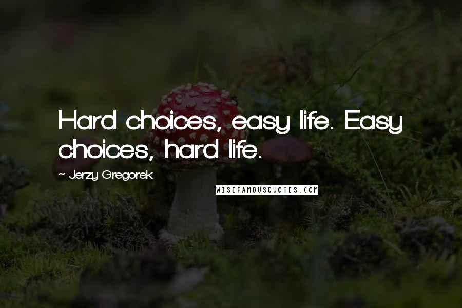 Jerzy Gregorek Quotes: Hard choices, easy life. Easy choices, hard life.