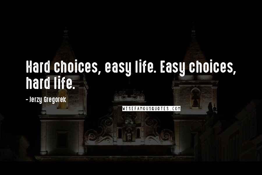 Jerzy Gregorek Quotes: Hard choices, easy life. Easy choices, hard life.