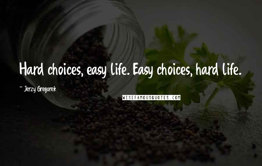 Jerzy Gregorek Quotes: Hard choices, easy life. Easy choices, hard life.