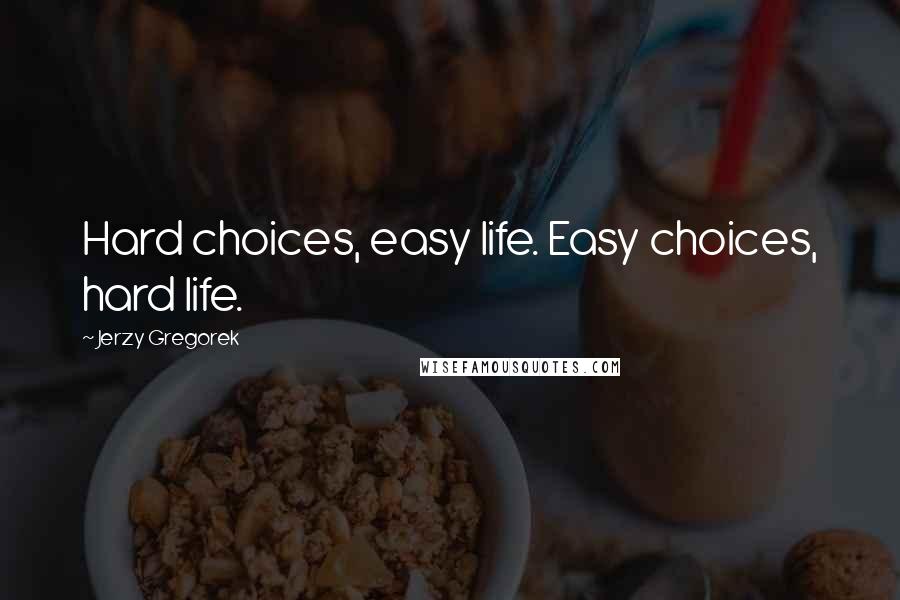 Jerzy Gregorek Quotes: Hard choices, easy life. Easy choices, hard life.