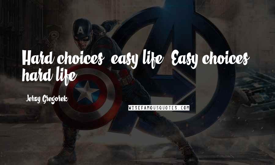 Jerzy Gregorek Quotes: Hard choices, easy life. Easy choices, hard life.