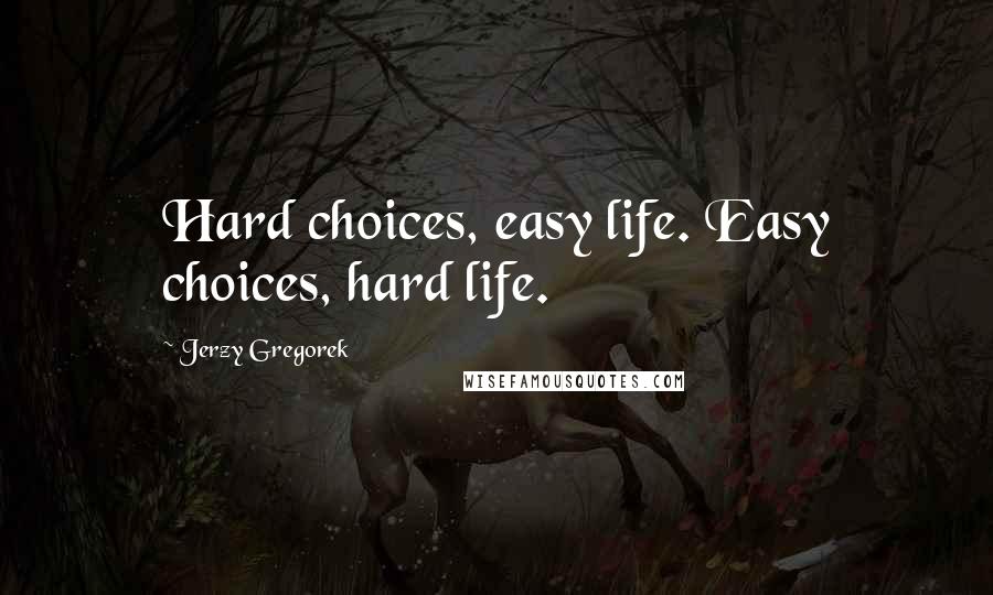 Jerzy Gregorek Quotes: Hard choices, easy life. Easy choices, hard life.