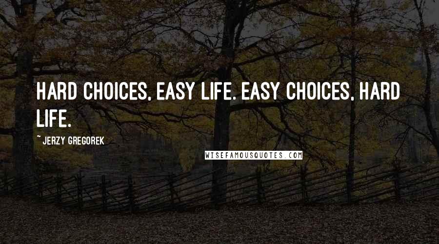 Jerzy Gregorek Quotes: Hard choices, easy life. Easy choices, hard life.