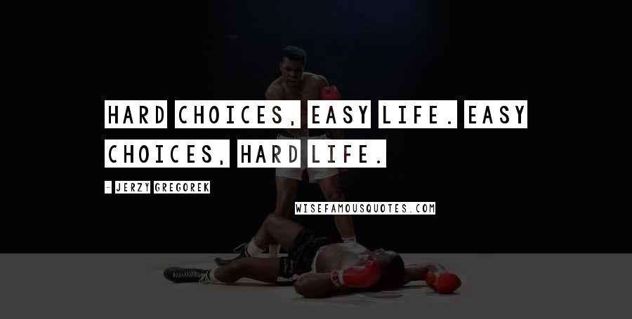 Jerzy Gregorek Quotes: Hard choices, easy life. Easy choices, hard life.