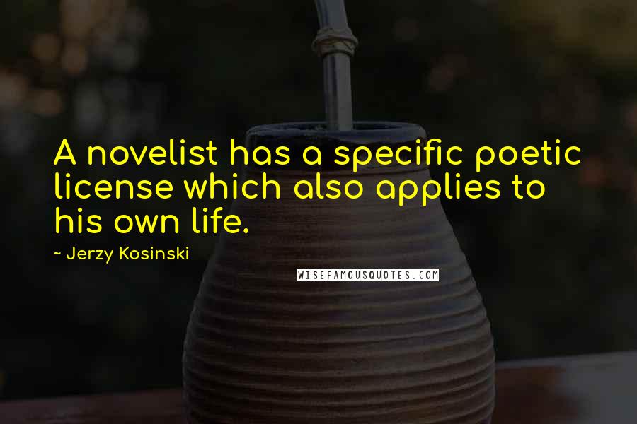 Jerzy Kosinski Quotes: A novelist has a specific poetic license which also applies to his own life.