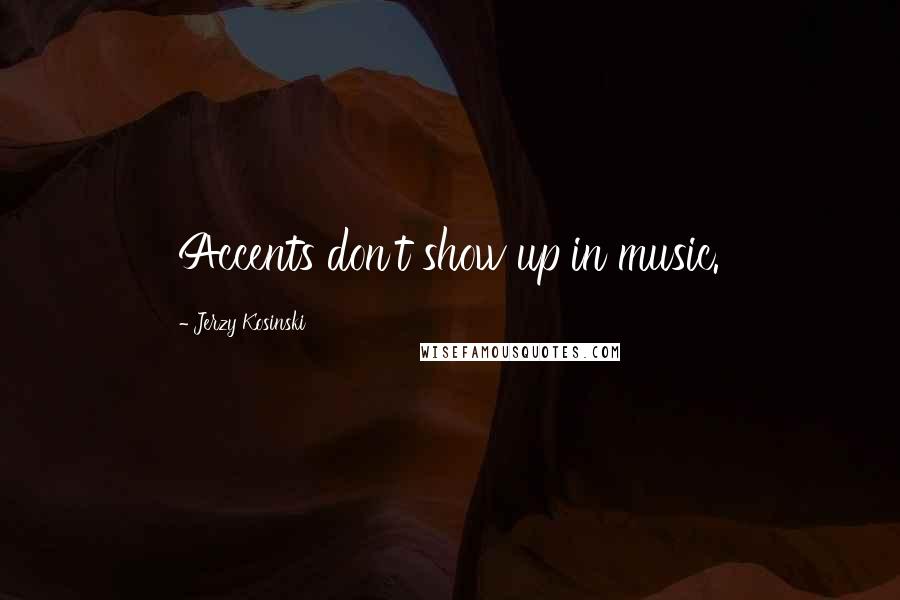 Jerzy Kosinski Quotes: Accents don't show up in music.